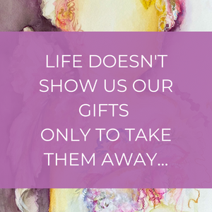 LIFE DOESN'T SHOW US OUR GIFTS ONLY TO TAKE THEM AWAY...