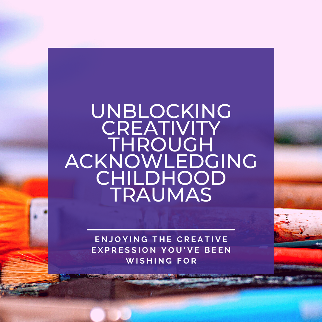 Unblocking Creativity Through Acknowledging Childhood Traumas