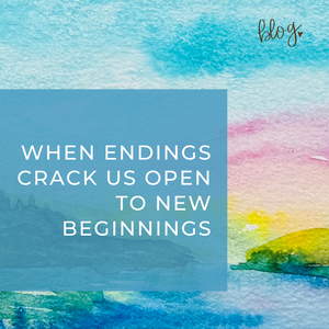 When Endings Crack Us Open to New Beginnings