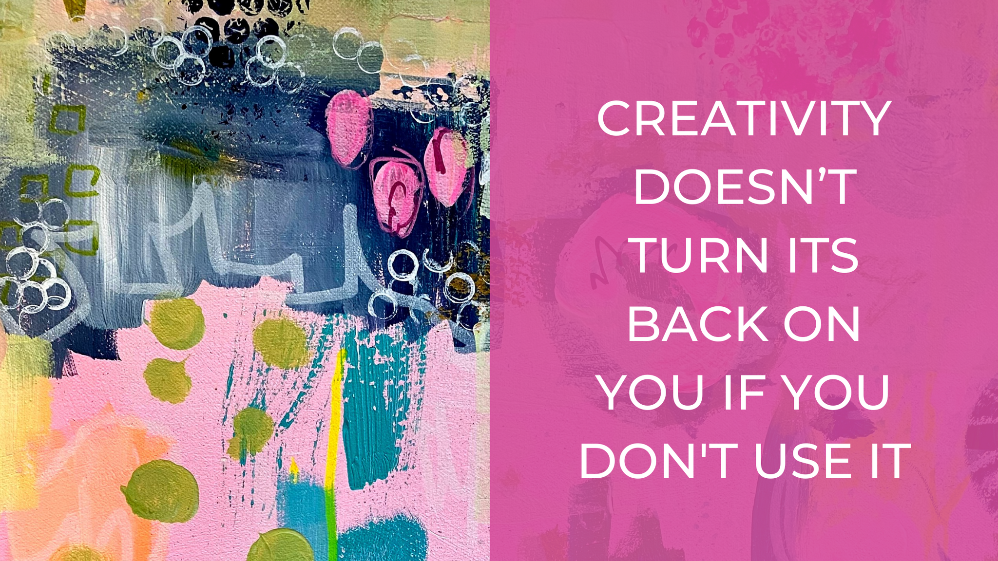 Creativity doesn’t turn its back on you if you don't use it