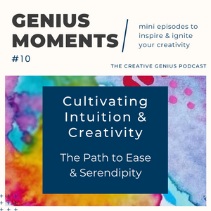 Genius Moments #10 - Cultivating Intuition & Creativity: The Pathway to Ease & Serendipity