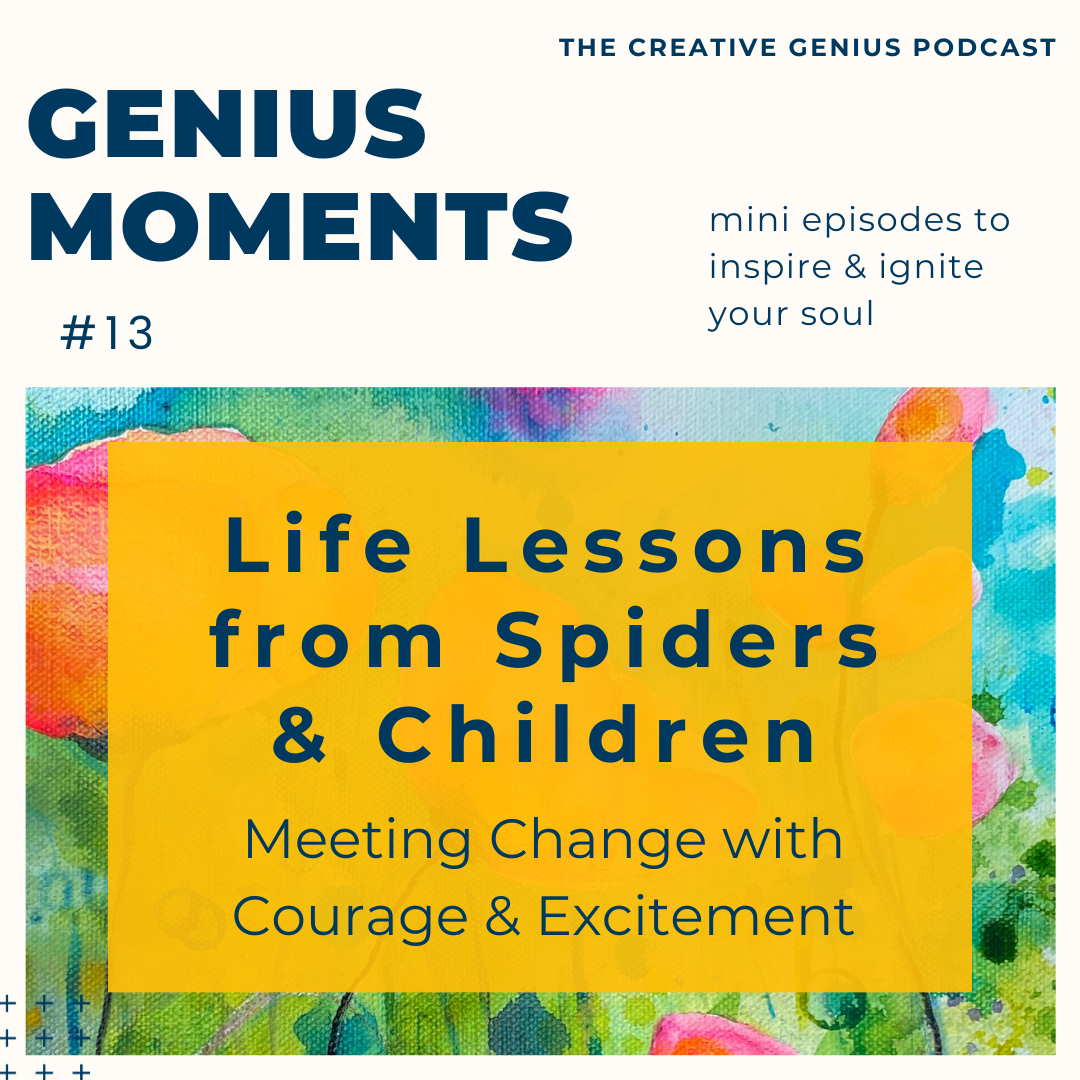 Genius Moments #13 - Life Lessons from Spiders & Children: Meeting Change with Courage & Excitement