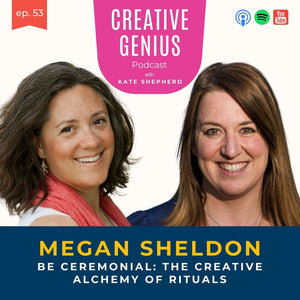 Ep 53 - Megan Sheldon - Be Ceremonial: The Creative Alchemy of Rituals