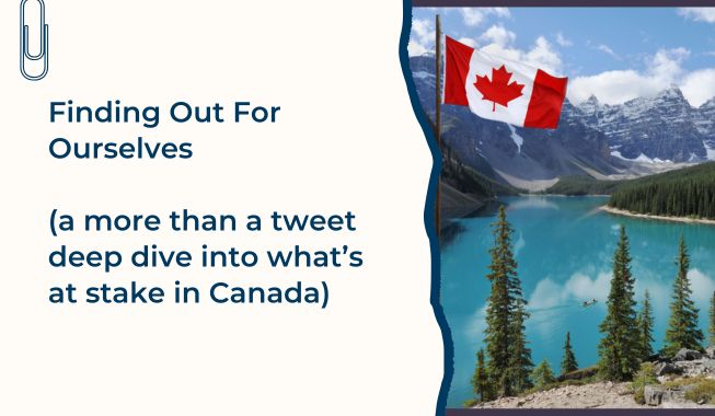 Finding Out For Ourselves (a more than a tweet deep dive into what’s at stake in Canada)