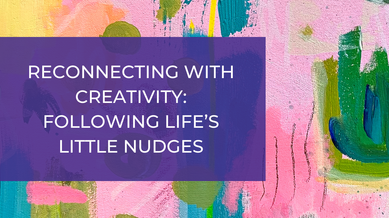 Reconnecting with Creativity: Following Life’s Little Nudges