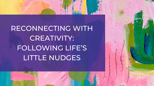 Reconnecting with Creativity: Following Life’s Little Nudges